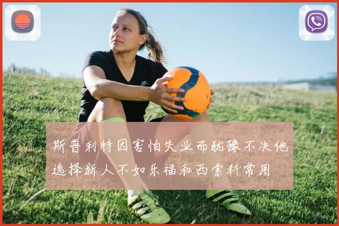 斯普利特因害怕失业而犹豫不决他选择新人不如乐福和西索科常用