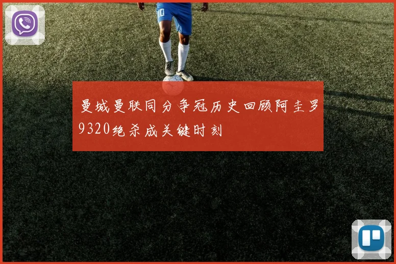 曼城曼联同分争冠历史回顾阿圭罗9320绝杀成关键时刻