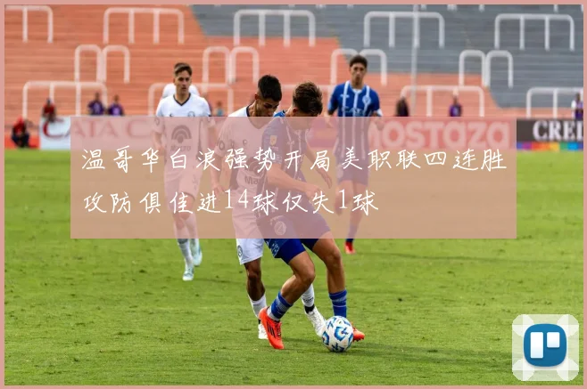 温哥华白浪强势开局美职联四连胜攻防俱佳进14球仅失1球