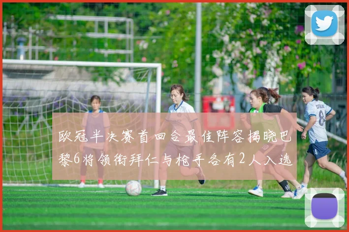 欧冠半决赛首回合最佳阵容揭晓巴黎6将领衔拜仁与枪手各有2人入选