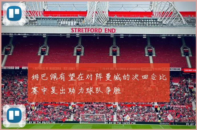 姆巴佩有望在对阵曼城的次回合比赛中复出助力球队争胜