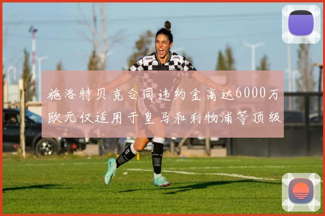 施洛特贝克合同违约金高达6000万欧元仅适用于皇马和利物浦等顶级球队